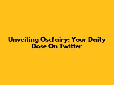 Unveiling Oscfairy: Your Daily Dose On Twitter