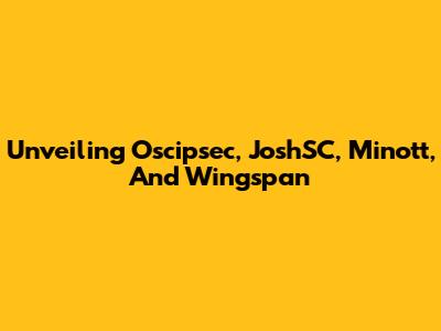 Unveiling Oscipsec, JoshSC, Minott, And Wingspan
