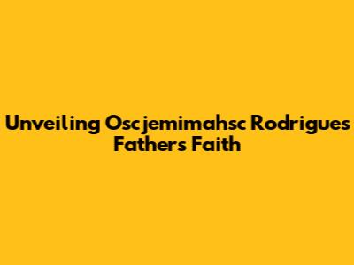 Unveiling Oscjemimahsc Rodrigues' Father's Faith