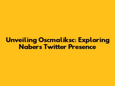Unveiling Oscmaliksc: Exploring Nabers' Twitter Presence