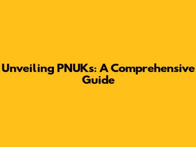 Unveiling PNUKs: A Comprehensive Guide