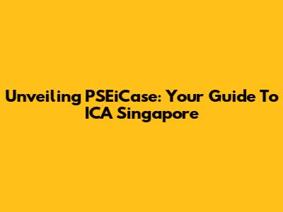 Unveiling PSEiCase: Your Guide To ICA Singapore