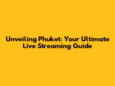 Unveiling Phuket: Your Ultimate Live Streaming Guide
