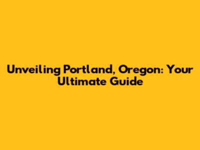 Unveiling Portland, Oregon: Your Ultimate Guide
