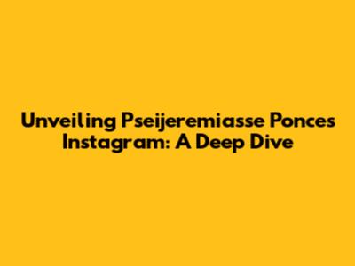 Unveiling Pseijeremiasse Ponce's Instagram: A Deep Dive