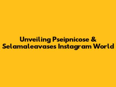 Unveiling Pseipnicose & Selamaleavase's Instagram World