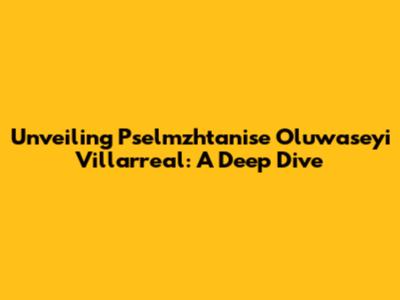 Unveiling Pselmzhtanise Oluwaseyi Villarreal: A Deep Dive