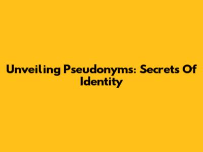 Unveiling Pseudonyms: Secrets Of Identity