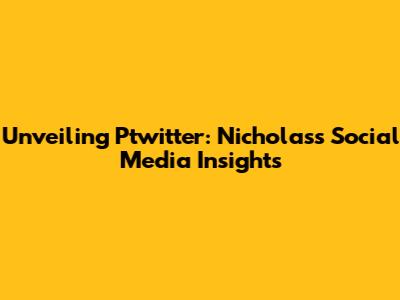 Unveiling Ptwitter: Nicholas's Social Media Insights