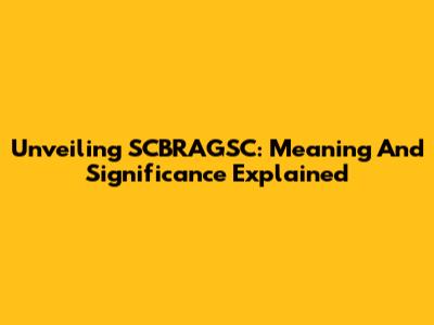 Unveiling SCBRAGSC: Meaning And Significance Explained