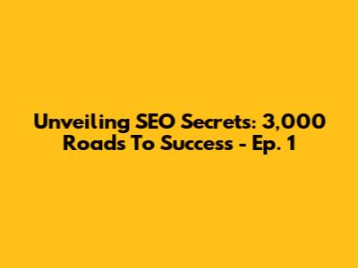 Unveiling SEO Secrets: 3,000 Roads To Success - Ep. 1