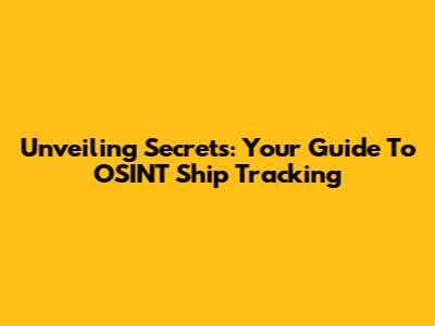 Unveiling Secrets: Your Guide To OSINT Ship Tracking