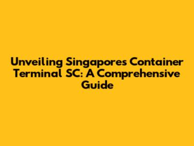 Unveiling Singapore's Container Terminal SC: A Comprehensive Guide