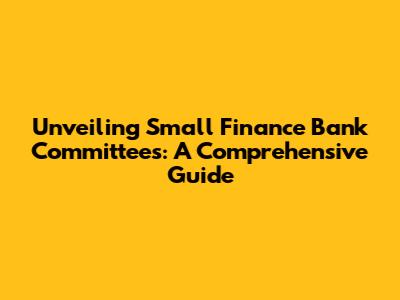 Unveiling Small Finance Bank Committees: A Comprehensive Guide