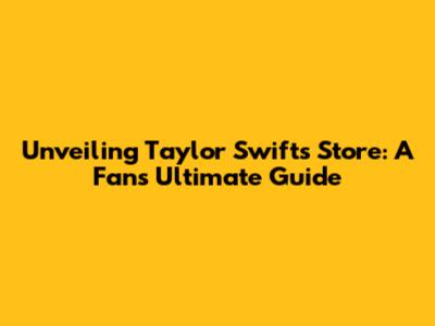 Unveiling Taylor Swift's Store: A Fan's Ultimate Guide