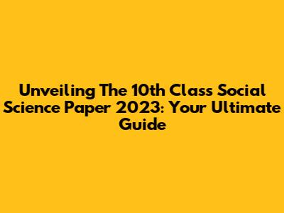 Unveiling The 10th Class Social Science Paper 2023: Your Ultimate Guide