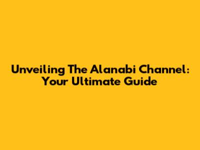 Unveiling The Alanabi Channel: Your Ultimate Guide