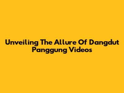 Unveiling The Allure Of Dangdut Panggung Videos