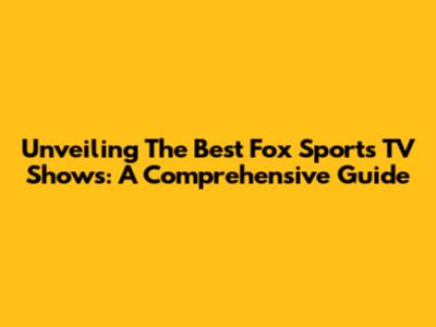 Unveiling The Best Fox Sports TV Shows: A Comprehensive Guide