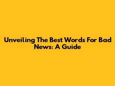 Unveiling The Best Words For Bad News: A Guide