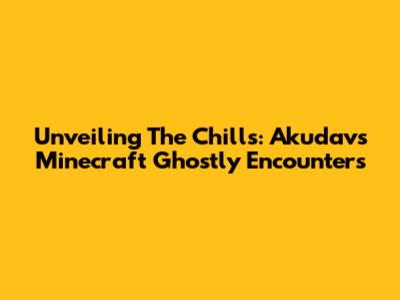 Unveiling The Chills: Akudav's Minecraft Ghostly Encounters