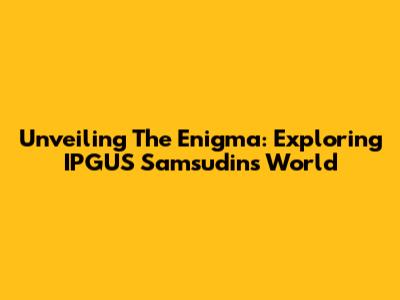 Unveiling The Enigma: Exploring IPGUS Samsudin's World