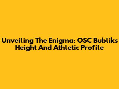 Unveiling The Enigma: OSC Bublik's Height And Athletic Profile