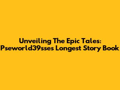 Unveiling The Epic Tales: Pseworld39sse's Longest Story Book