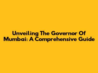 Unveiling The Governor Of Mumbai: A Comprehensive Guide
