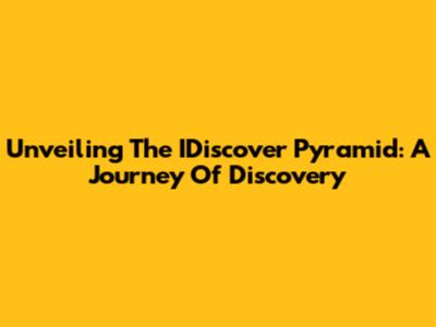 Unveiling The IDiscover Pyramid: A Journey Of Discovery