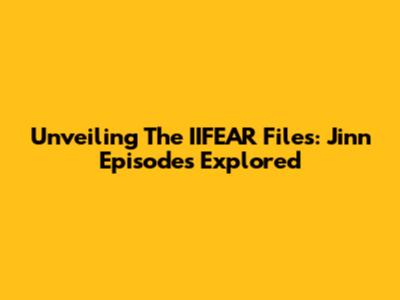 Unveiling The IIFEAR Files: Jinn Episodes Explored