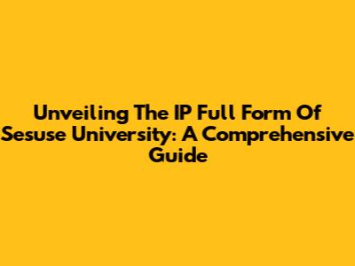 Unveiling The IP Full Form Of Sesuse University: A Comprehensive Guide