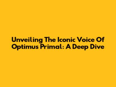Unveiling The Iconic Voice Of Optimus Primal: A Deep Dive