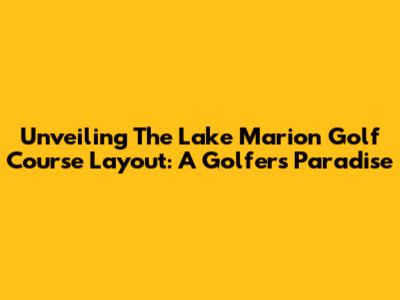 Unveiling The Lake Marion Golf Course Layout: A Golfer's Paradise