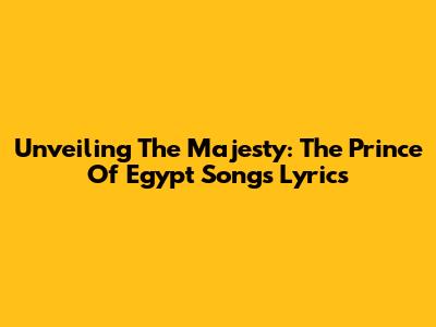 Unveiling The Majesty: The Prince Of Egypt Songs Lyrics