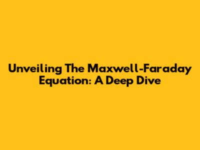 Unveiling The Maxwell-Faraday Equation: A Deep Dive