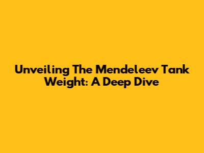 Unveiling The Mendeleev Tank Weight: A Deep Dive