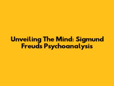 Unveiling The Mind: Sigmund Freud's Psychoanalysis