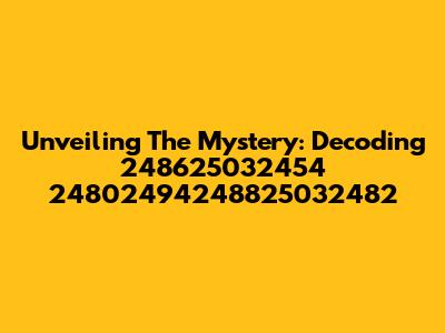 Unveiling The Mystery: Decoding 248625032454 24802494248825032482