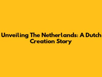 Unveiling The Netherlands: A Dutch Creation Story