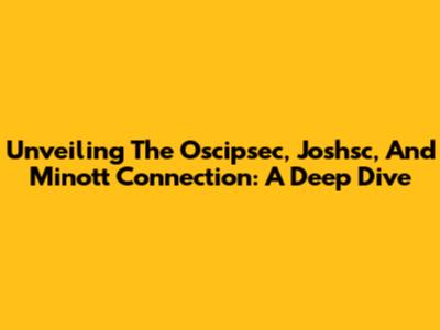 Unveiling The Oscipsec, Joshsc, And Minott Connection: A Deep Dive