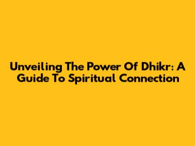 Unveiling The Power Of Dhikr: A Guide To Spiritual Connection