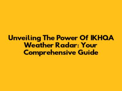 Unveiling The Power Of IKHQA Weather Radar: Your Comprehensive Guide