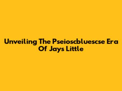 Unveiling The Pseioscbluescse Era Of Jay's Little