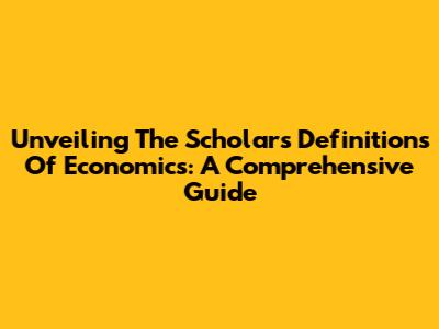 Unveiling The Scholars' Definitions Of Economics: A Comprehensive Guide
