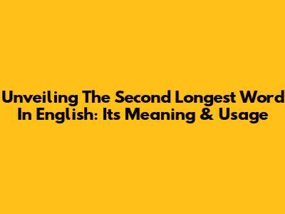 Unveiling The Second Longest Word In English: Its Meaning & Usage