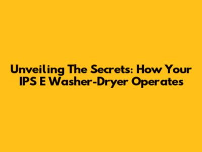 Unveiling The Secrets: How Your IPS E Washer-Dryer Operates