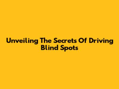Unveiling The Secrets Of Driving Blind Spots