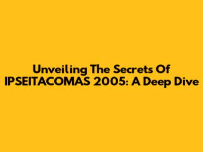 Unveiling The Secrets Of IPSEITACOMAS 2005: A Deep Dive