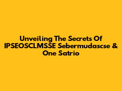 Unveiling The Secrets Of IPSEOSCLMSSE Sebermudascse & One Satrio